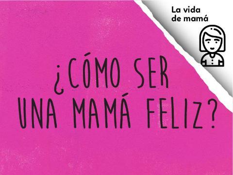 ¿Cómo ser una mamá feliz?